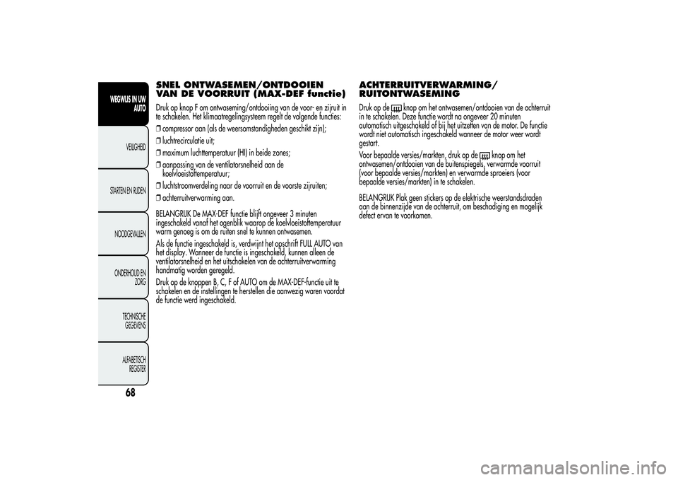 Alfa Romeo MiTo 2013 Instructieboek (in Dutch) SNEL ONTWASEMEN/ONTDOOIEN
VAN DE VOORRUIT (MAX-DEF functie)Druk op knop F om ontwaseming/ontdooiing van de voor- en zijruit in
te schakelen. Het klimaatregelingsysteem regelt de volgende functies:
❒ Alfa Romeo MiTo 2013 Instructieboek (in Dutch) SNEL ONTWASEMEN/ONTDOOIEN
VAN DE VOORRUIT (MAX-DEF functie)Druk op knop F om ontwaseming/ontdooiing van de voor- en zijruit in
te schakelen. Het klimaatregelingsysteem regelt de volgende functies:
❒