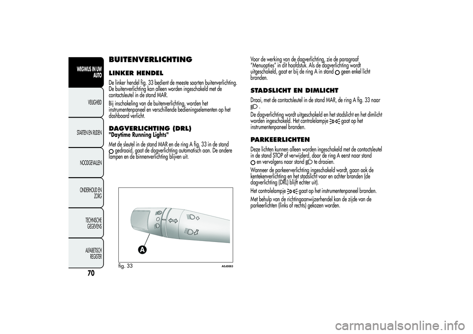 Alfa Romeo MiTo 2013 Instructieboek (in Dutch) BUITENVERLICHTINGLINKER HENDELDe linker hendel fig. 33 bedient de meeste soorten buitenverlichting.
De buitenverlichting kan alleen worden ingeschakeld met de
contactsleutel in de stand MAR.
Bij insch Alfa Romeo MiTo 2013 Instructieboek (in Dutch) BUITENVERLICHTINGLINKER HENDELDe linker hendel fig. 33 bedient de meeste soorten buitenverlichting.
De buitenverlichting kan alleen worden ingeschakeld met de
contactsleutel in de stand MAR.
Bij insch