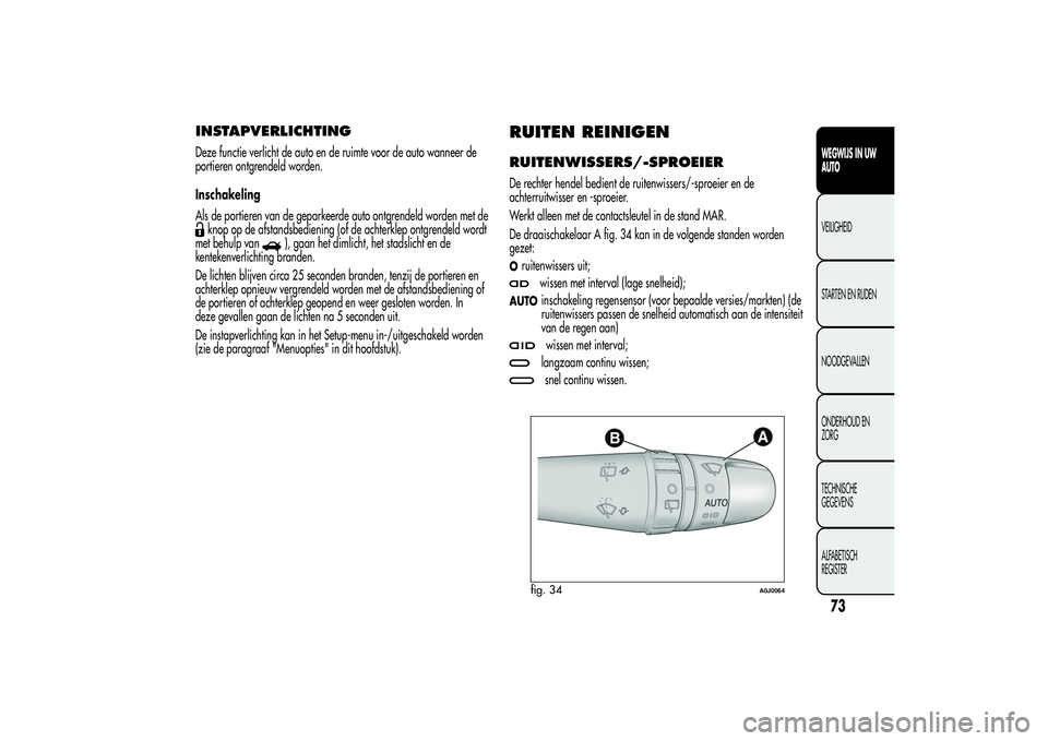 Alfa Romeo MiTo 2013  Instructieboek (in Dutch) INSTAPVERLICHTINGDeze functie verlicht de auto en de ruimte voor de auto wanneer de
portieren ontgrendeld worden.
Inschakeling
Als de portieren van de geparkeerde auto ontgrendeld worden met deknop op