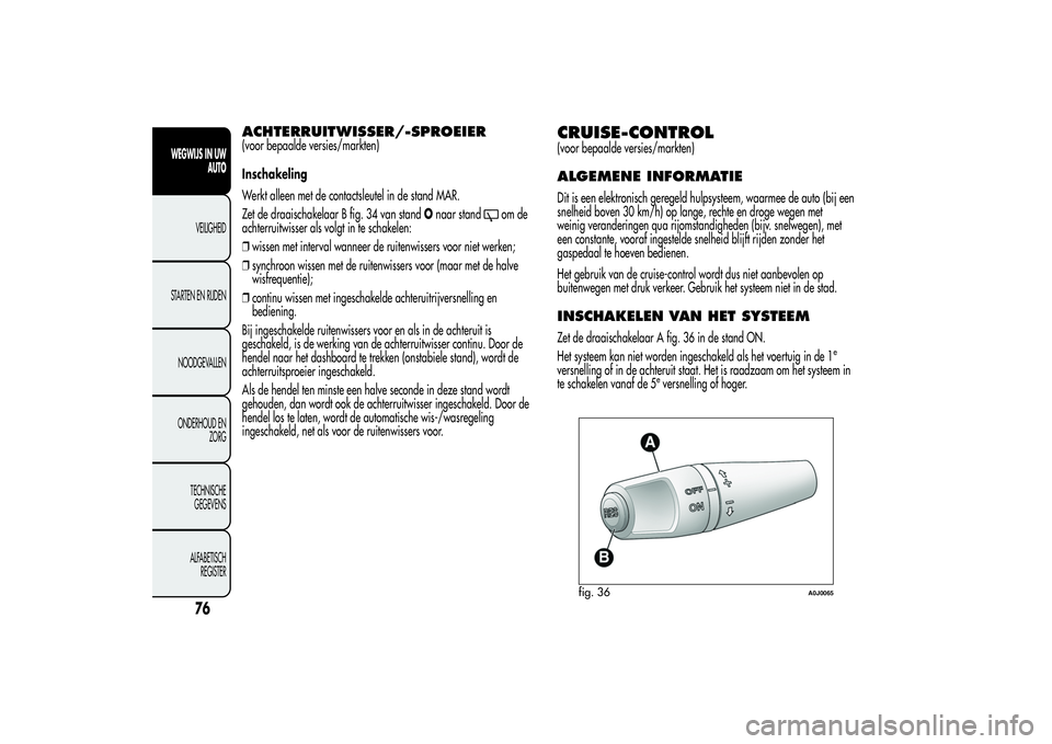 Alfa Romeo MiTo 2013 Instructieboek (in Dutch) ACHTERRUITWISSER/-SPROEIER(voor bepaalde versies/markten)
Inschakeling
Werkt alleen met de contactsleutel in de stand MAR.
Zet de draaischakelaar B fig. 34 van standOnaar stand
om de
achterruitwisser Alfa Romeo MiTo 2013 Instructieboek (in Dutch) ACHTERRUITWISSER/-SPROEIER(voor bepaalde versies/markten)
Inschakeling
Werkt alleen met de contactsleutel in de stand MAR.
Zet de draaischakelaar B fig. 34 van standOnaar stand
om de
achterruitwisser