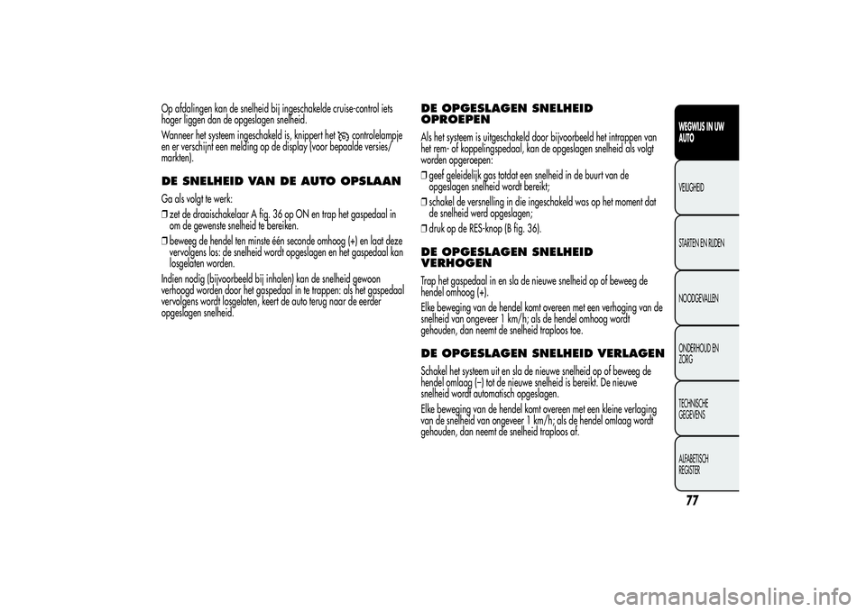 Alfa Romeo MiTo 2013  Instructieboek (in Dutch) Op afdalingen kan de snelheid bij ingeschakelde cruise-control iets
hoger liggen dan de opgeslagen snelheid.
Wanneer het systeem ingeschakeld is, knippert het
controlelampje
en er verschijnt een meldi