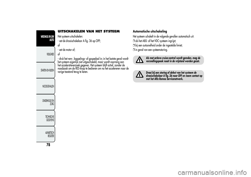 Alfa Romeo MiTo 2013  Instructieboek (in Dutch) UITSCHAKELEN VAN HET SYSTEEMHet systeem uitschakelen:
- zet de draaischakelaar A fig. 36 op OFF;
of
- zet de motor af;
of
- druk het rem-, koppelings- of gaspedaal in; in het laatste geval wordt
het s