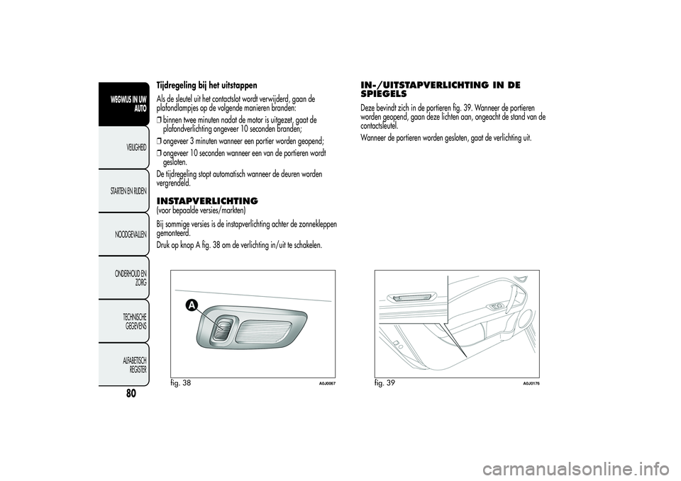 Alfa Romeo MiTo 2013  Instructieboek (in Dutch) Tijdregeling bij het uitstappen
Als de sleutel uit het contactslot wordt verwijderd, gaan de
plafondlampjes op de volgende manieren branden:
❒binnen twee minuten nadat de motor is uitgezet, gaat de

