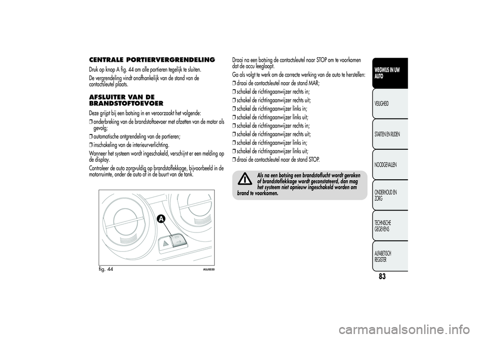 Alfa Romeo MiTo 2013  Instructieboek (in Dutch) CENTRALE PORTIERVERGRENDELINGDruk op knop A fig. 44 om alle portieren tegelijk te sluiten.
De vergrendeling vindt onafhankelijk van de stand van de
contactsleutel plaats.AFSLUITER VAN DE
BRANDSTOFTOEV