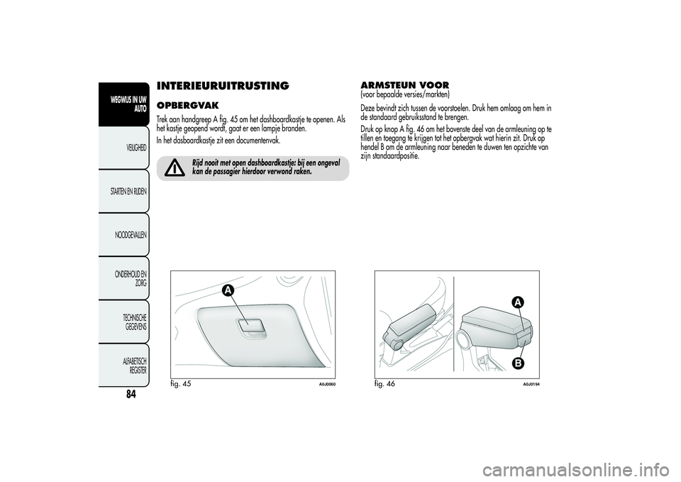 Alfa Romeo MiTo 2013  Instructieboek (in Dutch) INTERIEURUITRUSTINGOPBERGVAKTrek aan handgreep A fig. 45 om het dashboardkastje te openen. Als
het kastje geopend wordt, gaat er een lampje branden.
In het dasboardkastje zit een documentenvak.
Rijd n