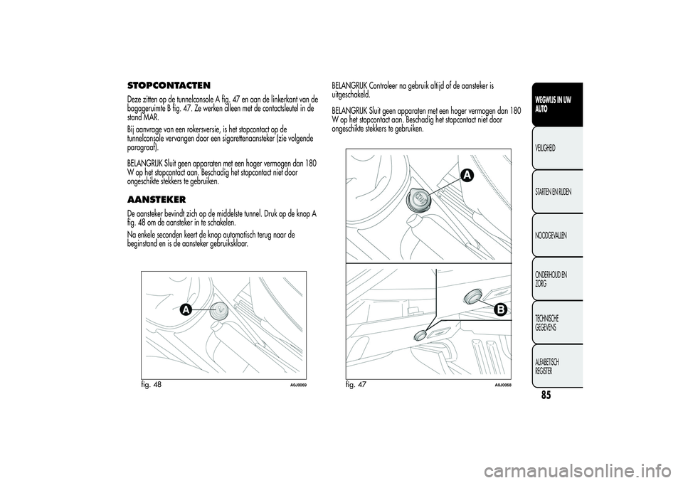 Alfa Romeo MiTo 2013  Instructieboek (in Dutch) STOPCONTACTENDeze zitten op de tunnelconsole A fig. 47 en aan de linkerkant van de
bagageruimte B fig. 47. Ze werken alleen met de contactsleutel in de
stand MAR.
Bij aanvrage van een rokersversie, is