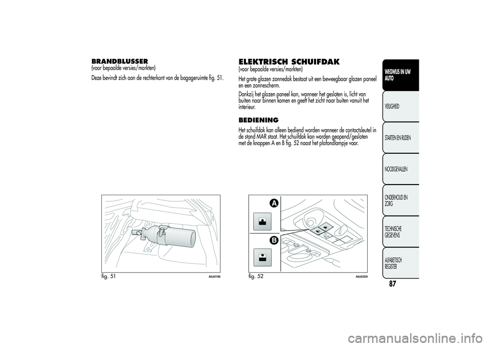 Alfa Romeo MiTo 2013 Instructieboek (in Dutch) BRANDBLUSSER(voor bepaalde versies/markten)
Deze bevindt zich aan de rechterkant van de bagageruimte fig. 51.
ELEKTRISCH SCHUIFDAK(voor bepaalde versies/markten)
Het grote glazen zonnedak bestaat uit Alfa Romeo MiTo 2013 Instructieboek (in Dutch) BRANDBLUSSER(voor bepaalde versies/markten)
Deze bevindt zich aan de rechterkant van de bagageruimte fig. 51.
ELEKTRISCH SCHUIFDAK(voor bepaalde versies/markten)
Het grote glazen zonnedak bestaat uit