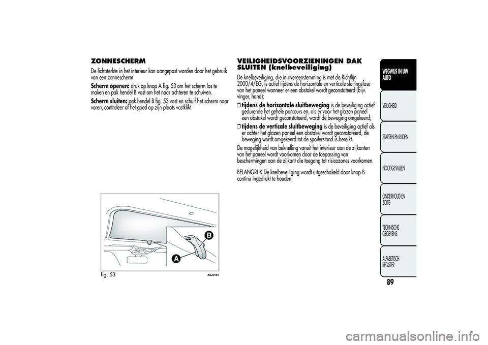 Alfa Romeo MiTo 2013 Instructieboek (in Dutch) ZONNESCHERMDe lichtsterkte in het interieur kan aangepast worden door het gebruik
van een zonnescherm.
Scherm openen:druk op knop A fig. 53 om het scherm los te
maken en pak hendel B vast om het naar Alfa Romeo MiTo 2013 Instructieboek (in Dutch) ZONNESCHERMDe lichtsterkte in het interieur kan aangepast worden door het gebruik
van een zonnescherm.
Scherm openen:druk op knop A fig. 53 om het scherm los te
maken en pak hendel B vast om het naar
