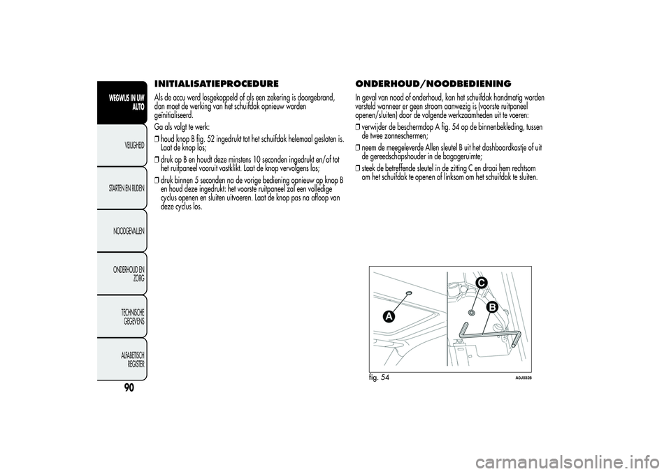 Alfa Romeo MiTo 2013 Instructieboek (in Dutch) INITIALISATIEPROCEDUREAls de accu werd losgekoppeld of als een zekering is doorgebrand,
dan moet de werking van het schuifdak opnieuw worden
geïnitialiseerd.
Ga als volgt te werk:
❒houd knop B fig. Alfa Romeo MiTo 2013 Instructieboek (in Dutch) INITIALISATIEPROCEDUREAls de accu werd losgekoppeld of als een zekering is doorgebrand,
dan moet de werking van het schuifdak opnieuw worden
geïnitialiseerd.
Ga als volgt te werk:
❒houd knop B fig.