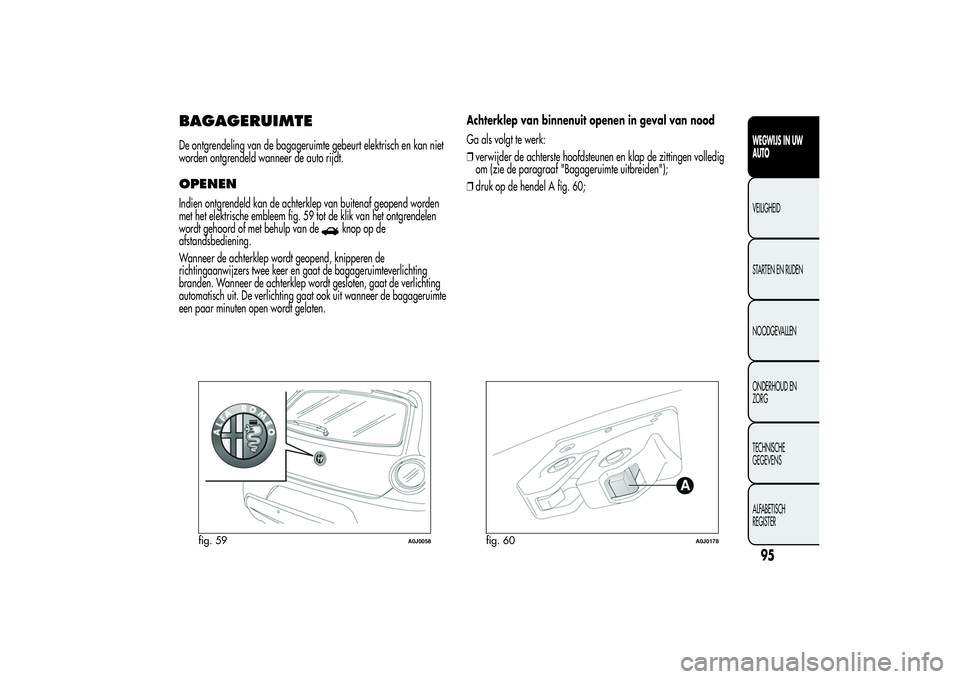 Alfa Romeo MiTo 2013 Instructieboek (in Dutch) BAGAGERUIMTEDe ontgrendeling van de bagageruimte gebeurt elektrisch en kan niet
worden ontgrendeld wanneer de auto rijdt.OPENENIndien ontgrendeld kan de achterklep van buitenaf geopend worden
met het Alfa Romeo MiTo 2013 Instructieboek (in Dutch) BAGAGERUIMTEDe ontgrendeling van de bagageruimte gebeurt elektrisch en kan niet
worden ontgrendeld wanneer de auto rijdt.OPENENIndien ontgrendeld kan de achterklep van buitenaf geopend worden
met het
