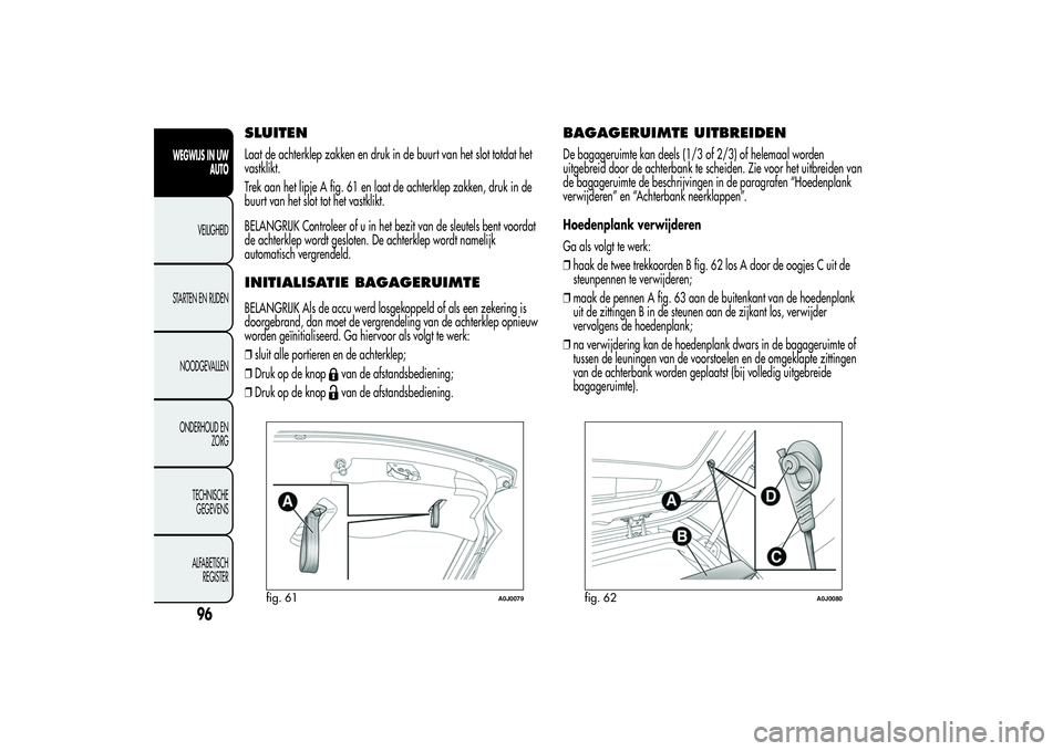 Alfa Romeo MiTo 2013 Instructieboek (in Dutch) SLUITENLaat de achterklep zakken en druk in de buurt van het slot totdat het
vastklikt.
Trek aan het lipje A fig. 61 en laat de achterklep zakken, druk in de
buurt van het slot tot het vastklikt.
BELA Alfa Romeo MiTo 2013 Instructieboek (in Dutch) SLUITENLaat de achterklep zakken en druk in de buurt van het slot totdat het
vastklikt.
Trek aan het lipje A fig. 61 en laat de achterklep zakken, druk in de
buurt van het slot tot het vastklikt.
BELA