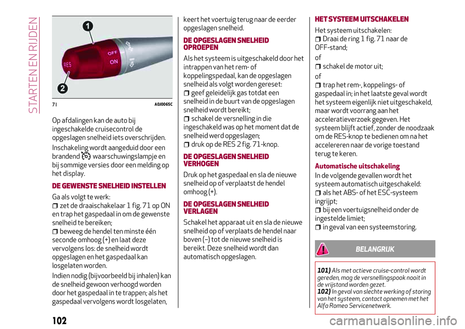 Alfa Romeo MiTo 2020  Instructieboek (in Dutch) Op afdalingen kan de auto bij
ingeschakelde cruisecontrol de
opgeslagen snelheid iets overschrijden.
Inschakeling wordt aangeduid door een
brandend
waarschuwingslampje en
bij sommige versies door een 
