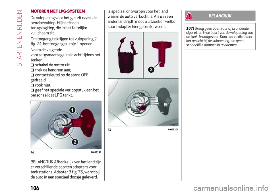 Alfa Romeo MiTo 2018 Instructieboek (in Dutch) MOTOREN MET LPG-SYSTEEM
De vulopening voor het gas zit naast de
benzinevuldop. Hij heeft een
terugslagklep, die in het feitelijke
vullichaam zit.
Om toegang te krijgen tot vulopening 2
fig. 74, het to Alfa Romeo MiTo 2018 Instructieboek (in Dutch) MOTOREN MET LPG-SYSTEEM
De vulopening voor het gas zit naast de
benzinevuldop. Hij heeft een
terugslagklep, die in het feitelijke
vullichaam zit.
Om toegang te krijgen tot vulopening 2
fig. 74, het to