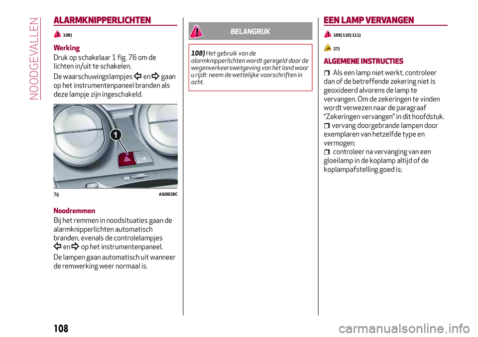 Alfa Romeo MiTo 2018 Instructieboek (in Dutch) ALARMKNIPPERLICHTEN
108)
Werking
Druk op schakelaar 1 fig. 76 om de
lichten in/uit te schakelen.
De waarschuwingslampjes
engaan
op het instrumentenpaneel branden als
deze lampje zijn ingeschakeld.
Noo Alfa Romeo MiTo 2018 Instructieboek (in Dutch) ALARMKNIPPERLICHTEN
108)
Werking
Druk op schakelaar 1 fig. 76 om de
lichten in/uit te schakelen.
De waarschuwingslampjes
engaan
op het instrumentenpaneel branden als
deze lampje zijn ingeschakeld.
Noo