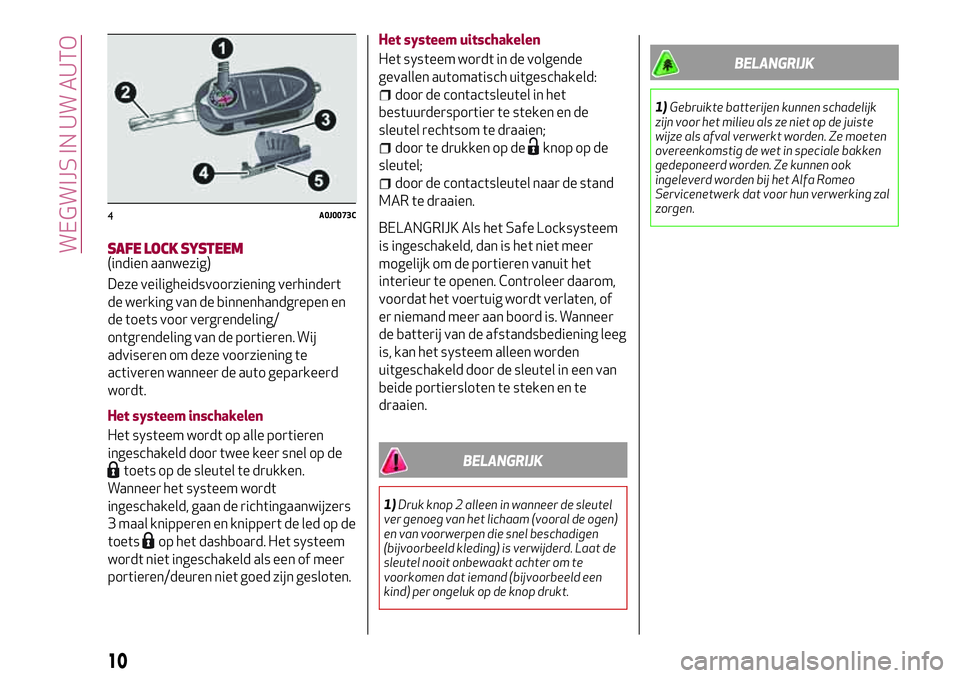 Alfa Romeo MiTo 2020  Instructieboek (in Dutch) SAFE LOCK SYSTEEM(indien aanwezig)
Deze veiligheidsvoorziening verhindert
de werking van de binnenhandgrepen en
de toets voor vergrendeling/
ontgrendeling van de portieren. Wij
adviseren om deze voorz