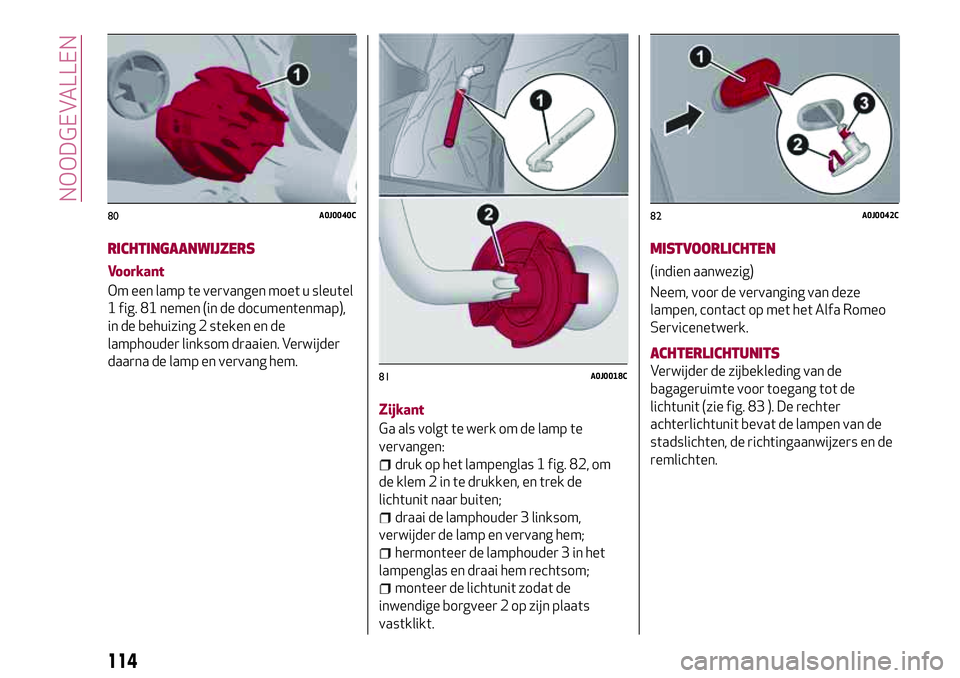 Alfa Romeo MiTo 2018 Instructieboek (in Dutch) RICHTINGAANWIJZERS
Voorkant
Om een lamp te vervangen moet u sleutel
1 fig. 81 nemen (in de documentenmap),
in de behuizing 2 steken en de
lamphouder linksom draaien. Verwijder
daarna de lamp en vervan Alfa Romeo MiTo 2018 Instructieboek (in Dutch) RICHTINGAANWIJZERS
Voorkant
Om een lamp te vervangen moet u sleutel
1 fig. 81 nemen (in de documentenmap),
in de behuizing 2 steken en de
lamphouder linksom draaien. Verwijder
daarna de lamp en vervan