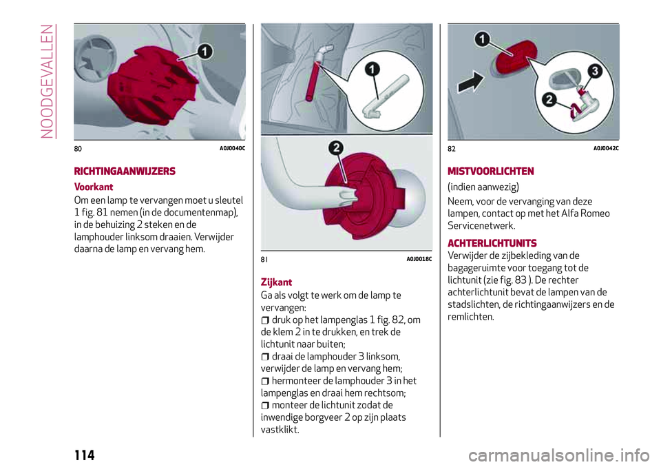 Alfa Romeo MiTo 2020  Instructieboek (in Dutch) RICHTINGAANWIJZERS
Voorkant
Om een lamp te vervangen moet u sleutel
1 fig. 81 nemen (in de documentenmap),
in de behuizing 2 steken en de
lamphouder linksom draaien. Verwijder
daarna de lamp en vervan