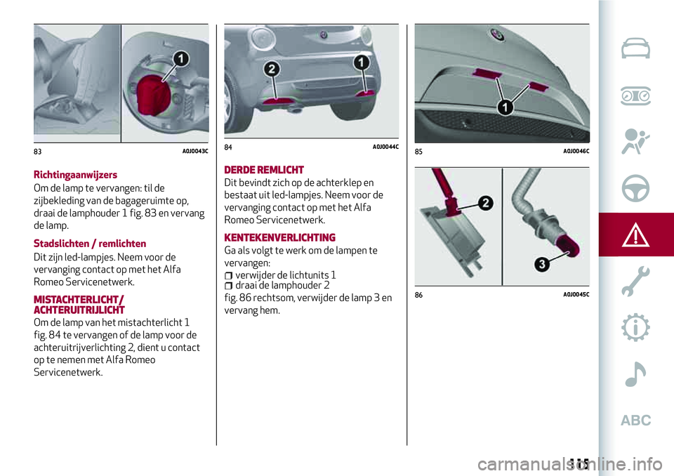 Alfa Romeo MiTo 2018 Instructieboek (in Dutch) Richtingaanwijzers
Om de lamp te vervangen: til de
zijbekleding van de bagageruimte op,
draai de lamphouder 1 fig. 83 en vervang
de lamp.
Stadslichten / remlichten
Dit zijn led-lampjes. Neem voor de
v Alfa Romeo MiTo 2018 Instructieboek (in Dutch) Richtingaanwijzers
Om de lamp te vervangen: til de
zijbekleding van de bagageruimte op,
draai de lamphouder 1 fig. 83 en vervang
de lamp.
Stadslichten / remlichten
Dit zijn led-lampjes. Neem voor de
v