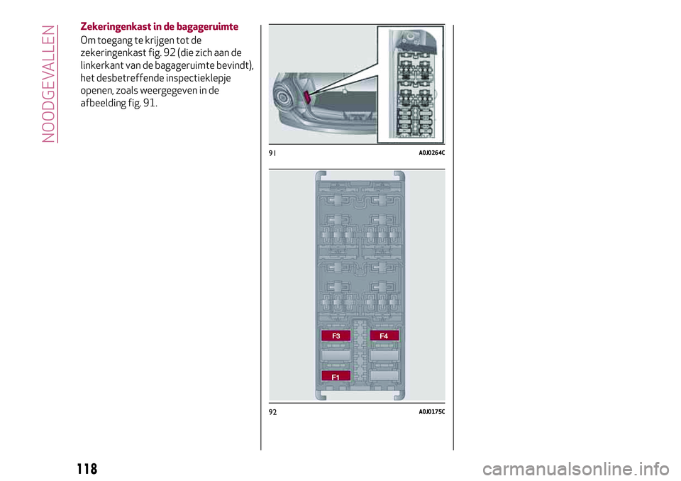 Alfa Romeo MiTo 2018 Instructieboek (in Dutch) Zekeringenkast in de bagageruimte
Om toegang te krijgen tot de
zekeringenkast fig. 92 (die zich aan de
linkerkant van de bagageruimte bevindt),
het desbetreffende inspectieklepje
openen, zoals weergeg Alfa Romeo MiTo 2018 Instructieboek (in Dutch) Zekeringenkast in de bagageruimte
Om toegang te krijgen tot de
zekeringenkast fig. 92 (die zich aan de
linkerkant van de bagageruimte bevindt),
het desbetreffende inspectieklepje
openen, zoals weergeg