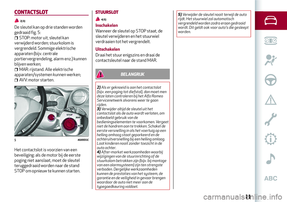 Alfa Romeo MiTo 2020  Instructieboek (in Dutch) CONTACTSLOT
2) 3)
De sleutel kan op drie standen worden
gedraaid fig. 5:
STOP: motor uit, sleutel kan
verwijderd worden; stuurkolom is
vergrendeld. Sommige elektrische
apparaten (bijv. centrale
portie