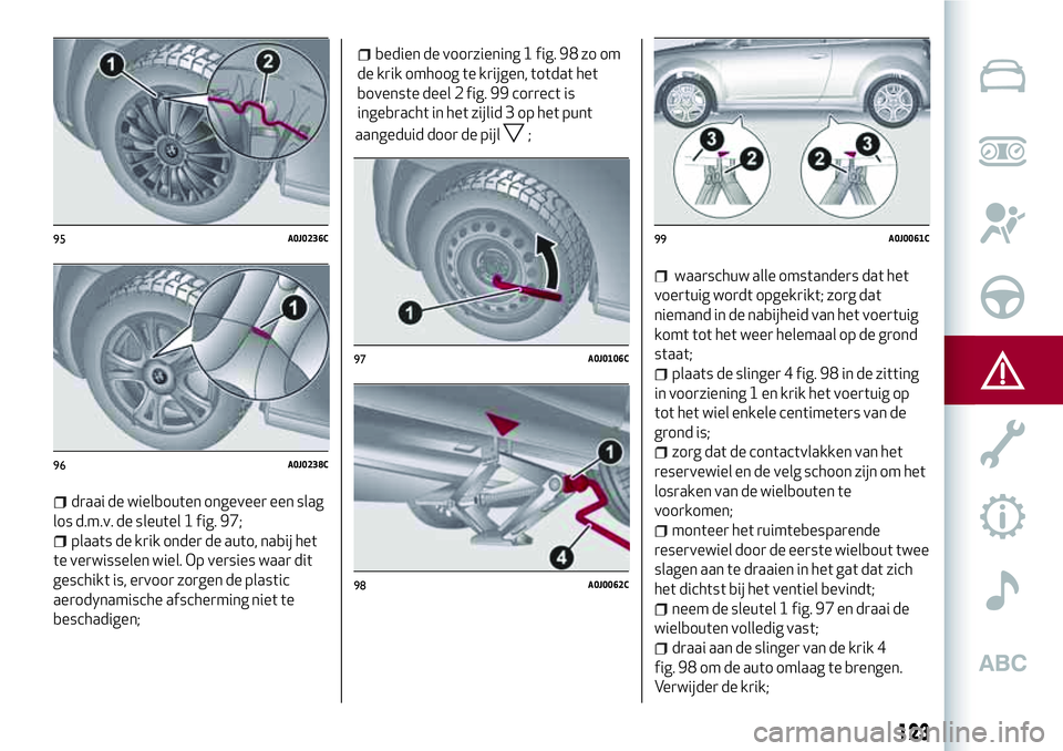 Alfa Romeo MiTo 2019  Instructieboek (in Dutch) draai de wielbouten ongeveer een slag
los d.m.v. de sleutel 1 fig. 97;
plaats de krik onder de auto, nabij het
te verwisselen wiel. Op versies waar dit
geschikt is, ervoor zorgen de plastic
aerodynami