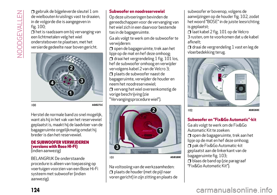 Alfa Romeo MiTo 2018 Instructieboek (in Dutch) gebruik de bijgeleverde sleutel 1 om
de wielbouten kruislings vast te draaien,
in de volgorde die is aangegeven in
fig. 100;
het is raadzaam om bij vervanging van
een lichtmetalen velg het wiel
onders Alfa Romeo MiTo 2018 Instructieboek (in Dutch) gebruik de bijgeleverde sleutel 1 om
de wielbouten kruislings vast te draaien,
in de volgorde die is aangegeven in
fig. 100;
het is raadzaam om bij vervanging van
een lichtmetalen velg het wiel
onders
