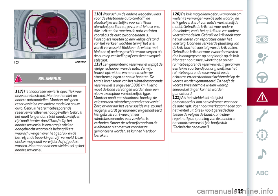 Alfa Romeo MiTo 2019  Instructieboek (in Dutch) BELANGRIJK
117)Het noodreservewiel is specifiek voor
deze auto bestemd. Monteer het niet op
andere automodellen. Monteer ook geen
reservewielen van andere modellen op uw
auto. Gebruik het ruimtebespar