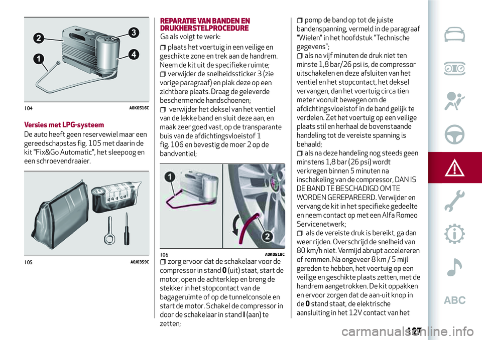 Alfa Romeo MiTo 2018 Instructieboek (in Dutch) Versies met LPG-systeem
De auto heeft geen reservewiel maar een
gereedschapstas fig. 105 met daarin de
kit "Fix&Go Automatic", het sleepoog en
een schroevendraaier.
REPARATIE VAN BANDEN EN
DRU Alfa Romeo MiTo 2018 Instructieboek (in Dutch) Versies met LPG-systeem
De auto heeft geen reservewiel maar een
gereedschapstas fig. 105 met daarin de
kit "Fix&Go Automatic", het sleepoog en
een schroevendraaier.
REPARATIE VAN BANDEN EN
DRU