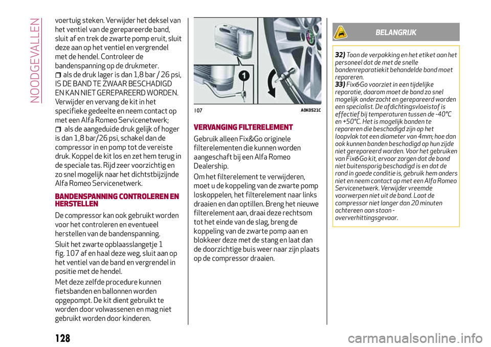Alfa Romeo MiTo 2018 Instructieboek (in Dutch) voertuig steken. Verwijder het deksel van
het ventiel van de gerepareerde band,
sluit af en trek de zwarte pomp eruit, sluit
deze aan op het ventiel en vergrendel
met de hendel. Controleer de
bandensp Alfa Romeo MiTo 2018 Instructieboek (in Dutch) voertuig steken. Verwijder het deksel van
het ventiel van de gerepareerde band,
sluit af en trek de zwarte pomp eruit, sluit
deze aan op het ventiel en vergrendel
met de hendel. Controleer de
bandensp