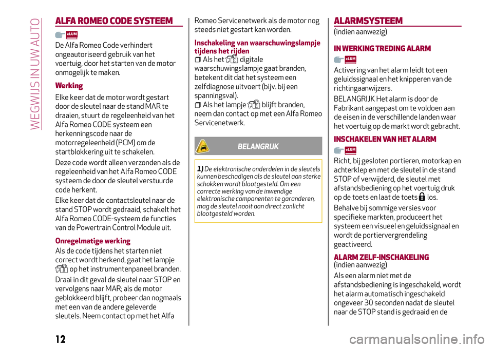 Alfa Romeo MiTo 2019  Instructieboek (in Dutch) ALFA ROMEO CODESYSTEEM
De Alfa Romeo Code verhindert
ongeautoriseerd gebruik van het
voertuig, door het starten van de motor
onmogelijk te maken.
Werking
Elke keer dat de motor wordt gestart
door de s