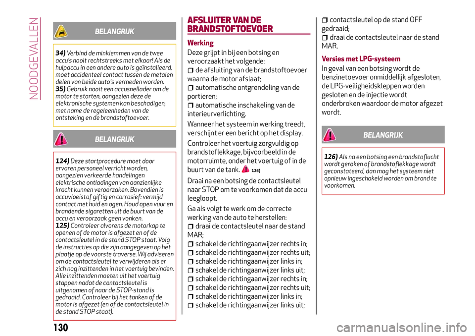 Alfa Romeo MiTo 2018 Instructieboek (in Dutch) BELANGRIJK
34)Verbind de minklemmen van de twee
accu’s nooit rechtstreeks met elkaar! Als de
hulpaccu in een andere auto is geïnstalleerd,
moet accidenteel contact tussen de metalen
delen van beide Alfa Romeo MiTo 2018 Instructieboek (in Dutch) BELANGRIJK
34)Verbind de minklemmen van de twee
accu’s nooit rechtstreeks met elkaar! Als de
hulpaccu in een andere auto is geïnstalleerd,
moet accidenteel contact tussen de metalen
delen van beide