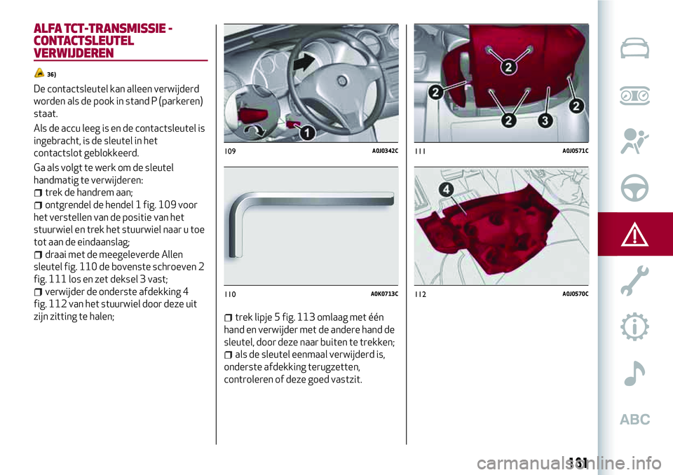 Alfa Romeo MiTo 2018 Instructieboek (in Dutch) ALFA TCT-TRANSMISSIE -
CONTACTSLEUTEL
VERWIJDEREN
36)
De contactsleutel kan alleen verwijderd
worden als de pook in stand P (parkeren)
staat.
Als de accu leeg is en de contactsleutel is
ingebracht, is Alfa Romeo MiTo 2018 Instructieboek (in Dutch) ALFA TCT-TRANSMISSIE -
CONTACTSLEUTEL
VERWIJDEREN
36)
De contactsleutel kan alleen verwijderd
worden als de pook in stand P (parkeren)
staat.
Als de accu leeg is en de contactsleutel is
ingebracht, is