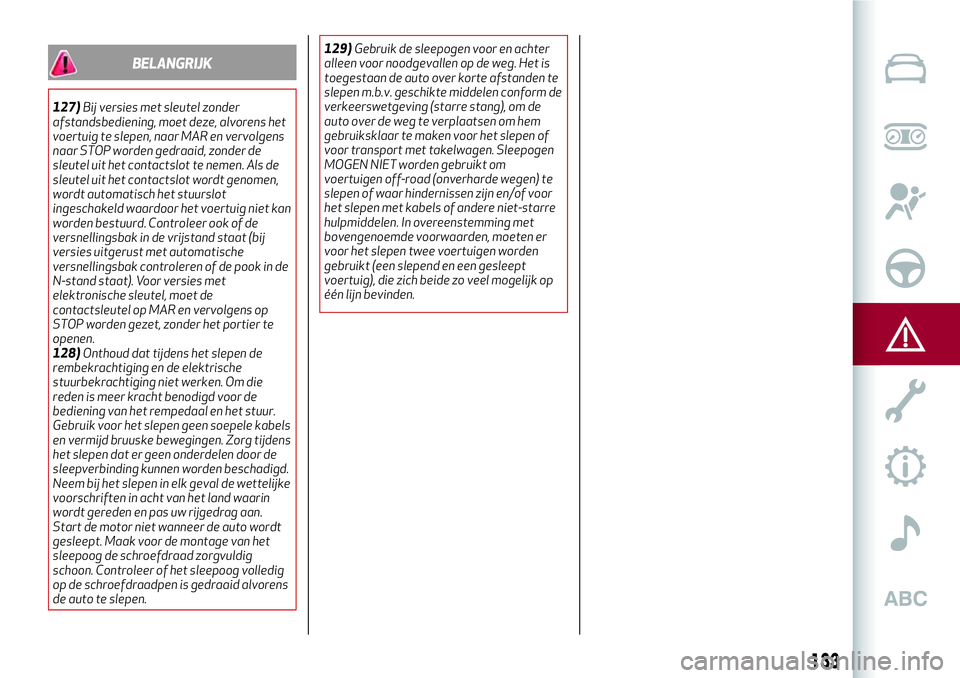 Alfa Romeo MiTo 2018 Instructieboek (in Dutch) BELANGRIJK
127)Bij versies met sleutel zonder
afstandsbediening, moet deze, alvorens het
voertuig te slepen, naar MAR en vervolgens
naar STOP worden gedraaid, zonder de
sleutel uit het contactslot te Alfa Romeo MiTo 2018 Instructieboek (in Dutch) BELANGRIJK
127)Bij versies met sleutel zonder
afstandsbediening, moet deze, alvorens het
voertuig te slepen, naar MAR en vervolgens
naar STOP worden gedraaid, zonder de
sleutel uit het contactslot te