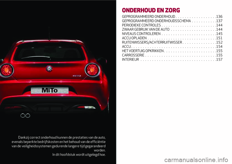 Alfa Romeo MiTo 2018 Instructieboek (in Dutch) Dankzij correct onderhoud kunnen de prestaties van de auto,
evenals beperkte bedrijfskosten en het behoud van de efficiëntie
van de veiligheidssystemen gedurende langere tijd gegarandeerd
worden.
In Alfa Romeo MiTo 2018 Instructieboek (in Dutch) Dankzij correct onderhoud kunnen de prestaties van de auto,
evenals beperkte bedrijfskosten en het behoud van de efficiëntie
van de veiligheidssystemen gedurende langere tijd gegarandeerd
worden.
In