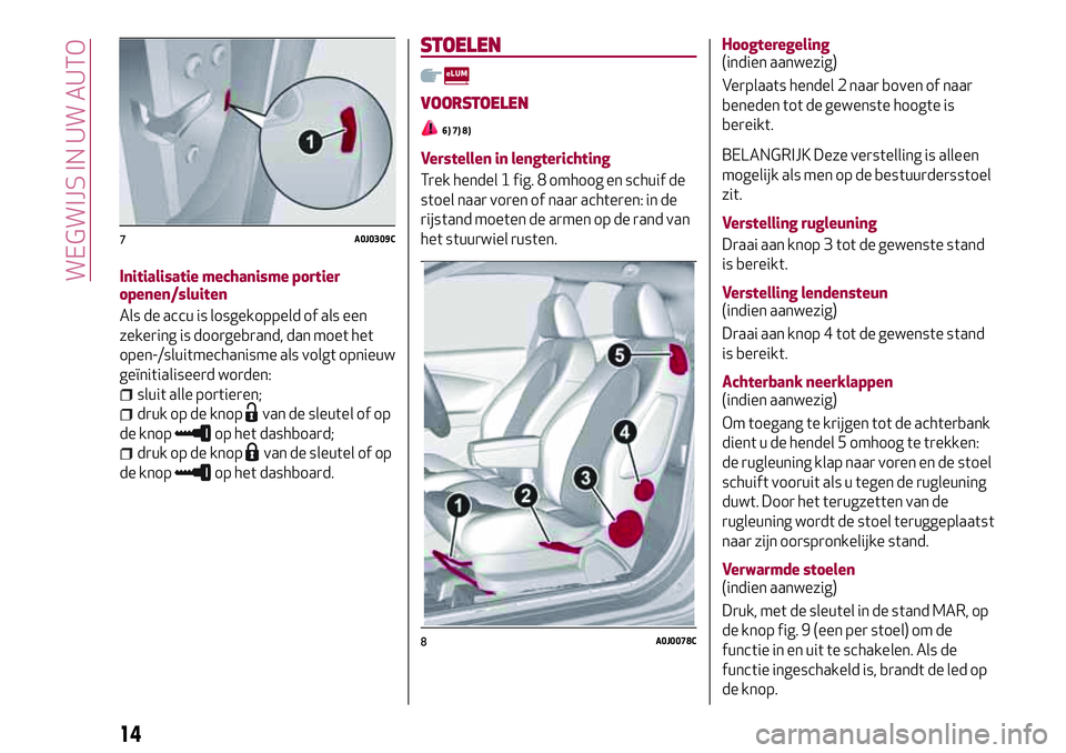 Alfa Romeo MiTo 2019  Instructieboek (in Dutch) Initialisatie mechanisme portier
openen/sluiten
Als de accu is losgekoppeld of als een
zekering is doorgebrand, dan moet het
open-/sluitmechanisme als volgt opnieuw
geïnitialiseerd worden:
sluit alle