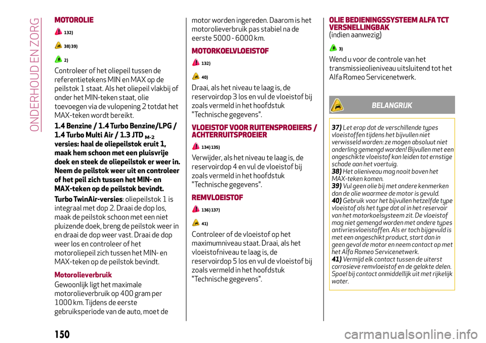 Alfa Romeo MiTo 2018 Instructieboek (in Dutch) MOTOROLIE
132)
38) 39)
2)
Controleer of het oliepeil tussen de
referentietekens MIN en MAX op de
peilstok 1 staat. Als het oliepeil vlakbij of
onder het MIN-teken staat, olie
toevoegen via de vulopeni Alfa Romeo MiTo 2018 Instructieboek (in Dutch) MOTOROLIE
132)
38) 39)
2)
Controleer of het oliepeil tussen de
referentietekens MIN en MAX op de
peilstok 1 staat. Als het oliepeil vlakbij of
onder het MIN-teken staat, olie
toevoegen via de vulopeni