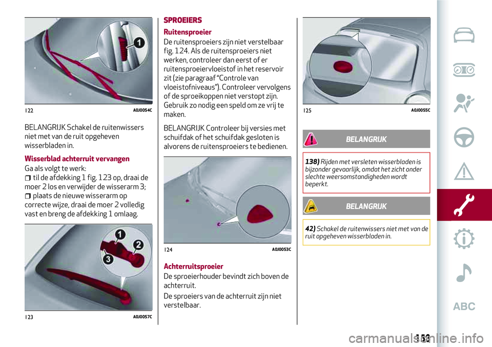 Alfa Romeo MiTo 2018 Instructieboek (in Dutch) BELANGRIJK Schakel de ruitenwissers
niet met van de ruit opgeheven
wisserbladen in.
Wisserblad achterruit vervangen
Ga als volgt te werk:
til de afdekking 1 fig. 123 op, draai de
moer 2 los en verwijd Alfa Romeo MiTo 2018 Instructieboek (in Dutch) BELANGRIJK Schakel de ruitenwissers
niet met van de ruit opgeheven
wisserbladen in.
Wisserblad achterruit vervangen
Ga als volgt te werk:
til de afdekking 1 fig. 123 op, draai de
moer 2 los en verwijd