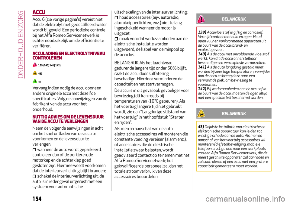 Alfa Romeo MiTo 2018 Instructieboek (in Dutch) ACCU
Accu 6 (zie vorige pagina's) vereist niet
dat de elektrolyt met gedestilleerd water
wordt bijgevuld. Een periodieke controle
bij het Alfa Romeo Servicenetwerk is
echter noodzakelijk om de eff Alfa Romeo MiTo 2018 Instructieboek (in Dutch) ACCU
Accu 6 (zie vorige pagina's) vereist niet
dat de elektrolyt met gedestilleerd water
wordt bijgevuld. Een periodieke controle
bij het Alfa Romeo Servicenetwerk is
echter noodzakelijk om de eff