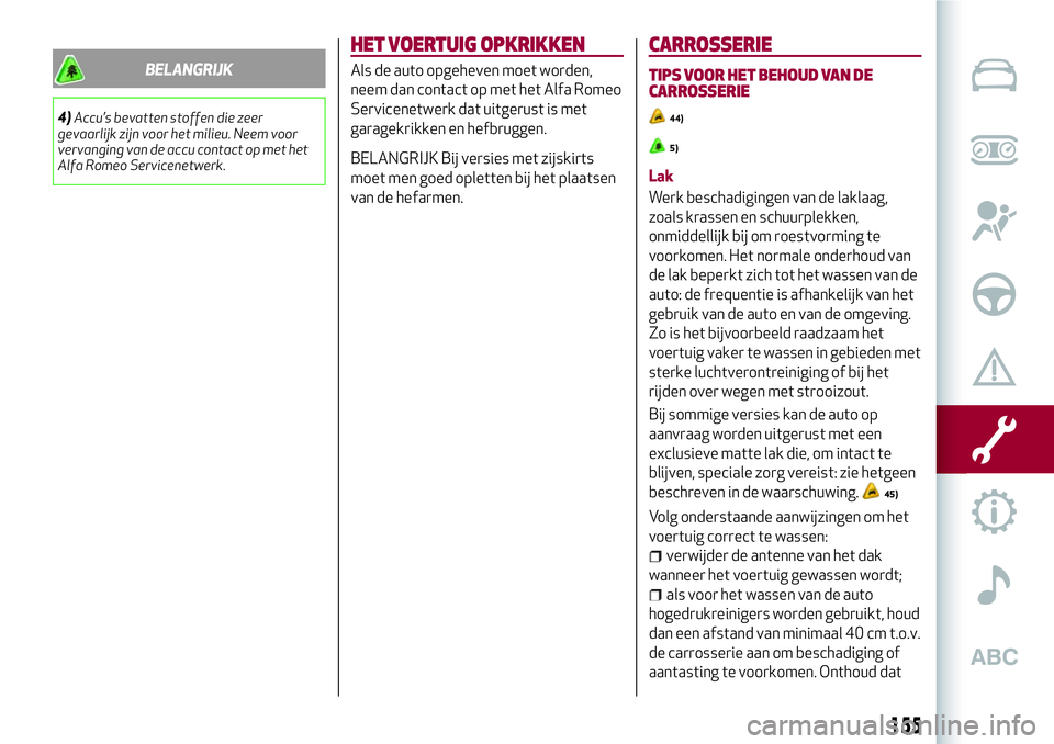 Alfa Romeo MiTo 2018 Instructieboek (in Dutch) BELANGRIJK
4)Accu’s bevatten stoffen die zeer
gevaarlijk zijn voor het milieu. Neem voor
vervanging van de accu contact op met het
Alfa Romeo Servicenetwerk.
HET VOERTUIG OPKRIKKEN
Als de auto opgeh Alfa Romeo MiTo 2018 Instructieboek (in Dutch) BELANGRIJK
4)Accu’s bevatten stoffen die zeer
gevaarlijk zijn voor het milieu. Neem voor
vervanging van de accu contact op met het
Alfa Romeo Servicenetwerk.
HET VOERTUIG OPKRIKKEN
Als de auto opgeh