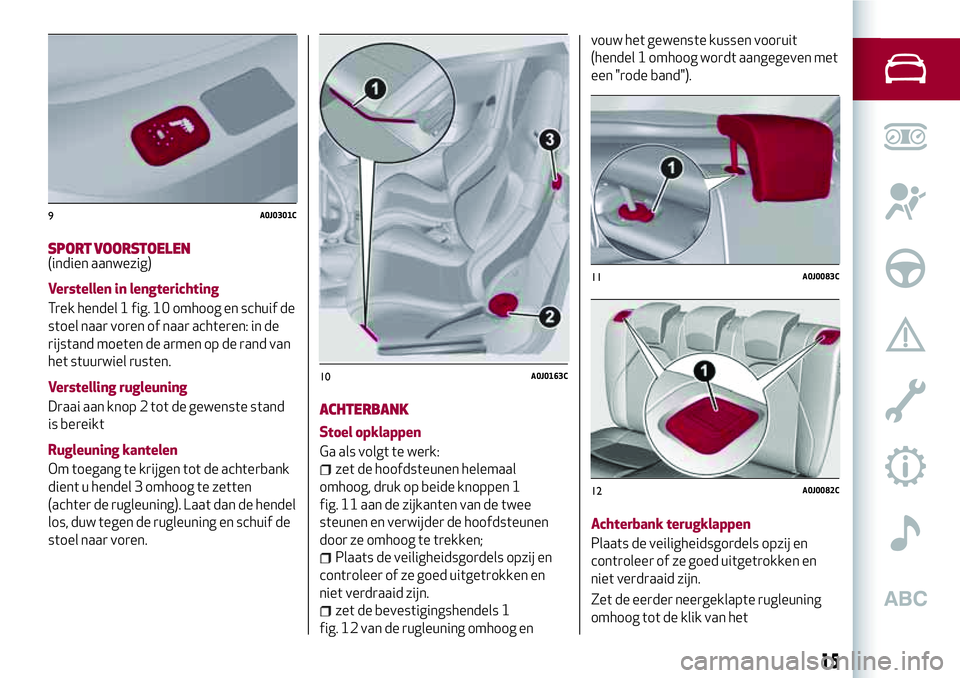 Alfa Romeo MiTo 2019  Instructieboek (in Dutch) SPORT VOORSTOELEN(indien aanwezig)
Verstellen in lengterichting
Trek hendel 1 fig. 10 omhoog en schuif de
stoel naar voren of naar achteren: in de
rijstand moeten de armen op de rand van
het stuurwiel
