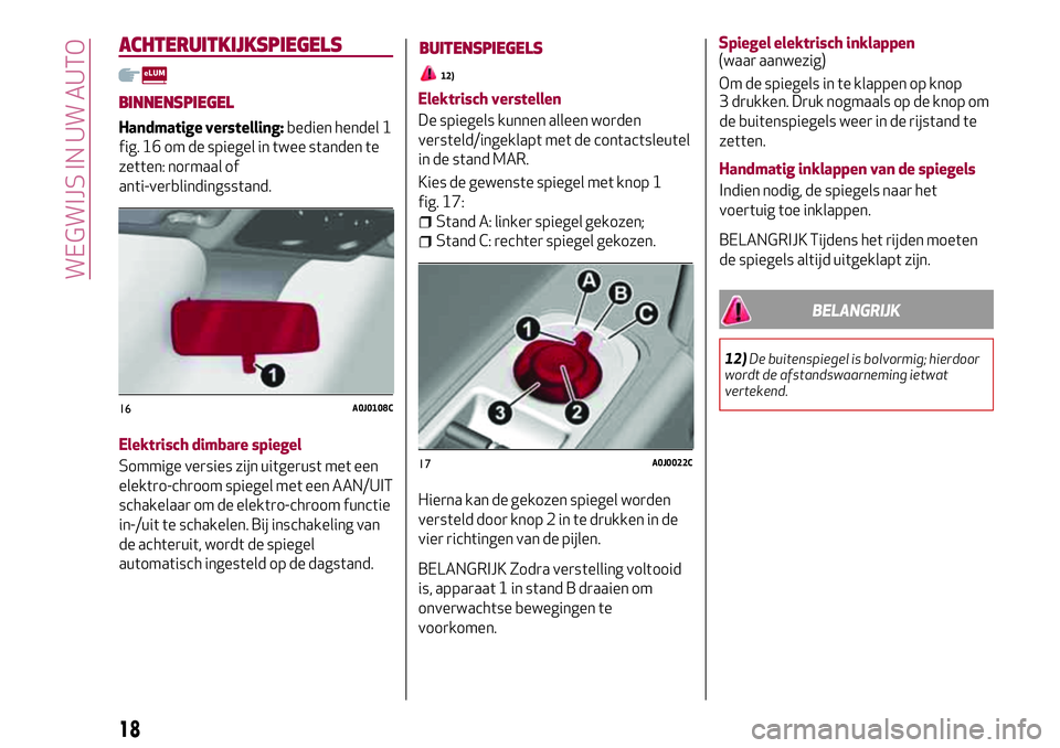 Alfa Romeo MiTo 2020  Instructieboek (in Dutch) ACHTERUITKIJKSPIEGELS
BINNENSPIEGEL
Handmatige verstelling:bedien hendel 1
fig. 16 om de spiegel in twee standen te
zetten: normaal of
anti-verblindingsstand.
Elektrisch dimbare spiegel
Sommige versie