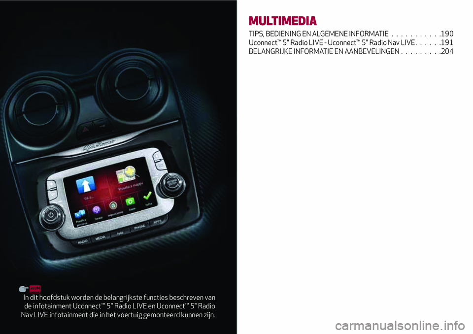 Alfa Romeo MiTo 2018 Instructieboek (in Dutch) In dit hoofdstuk worden de belangrijkste functies beschreven van
de infotainment Uconnect™ 5" Radio LIVE en Uconnect™ 5" Radio
Nav LIVE infotainment die in het voertuig gemonteerd kunnen z Alfa Romeo MiTo 2018 Instructieboek (in Dutch) In dit hoofdstuk worden de belangrijkste functies beschreven van
de infotainment Uconnect™ 5" Radio LIVE en Uconnect™ 5" Radio
Nav LIVE infotainment die in het voertuig gemonteerd kunnen z