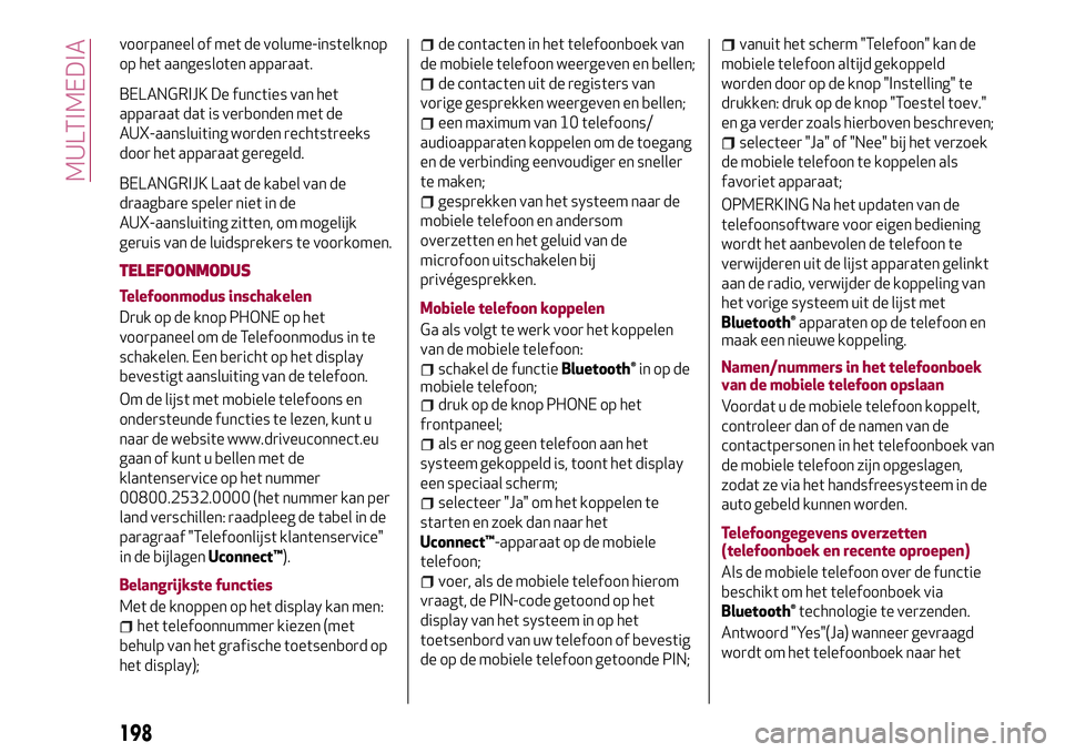 Alfa Romeo MiTo 2020  Instructieboek (in Dutch) voorpaneel of met de volume-instelknop
op het aangesloten apparaat.
BELANGRIJK De functies van het
apparaat dat is verbonden met de
AUX-aansluiting worden rechtstreeks
door het apparaat geregeld.
BELA