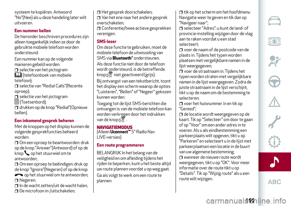 Alfa Romeo MiTo 2018 Instructieboek (in Dutch) systeem te kopiëren. Antwoord
"No"(Nee) als u deze handeling later wilt
uitvoeren.
Een nummer bellen
De hieronder beschreven procedures zijn
alleen toegankelijk indien ze door de
gebruikte mo Alfa Romeo MiTo 2018 Instructieboek (in Dutch) systeem te kopiëren. Antwoord
"No"(Nee) als u deze handeling later wilt
uitvoeren.
Een nummer bellen
De hieronder beschreven procedures zijn
alleen toegankelijk indien ze door de
gebruikte mo