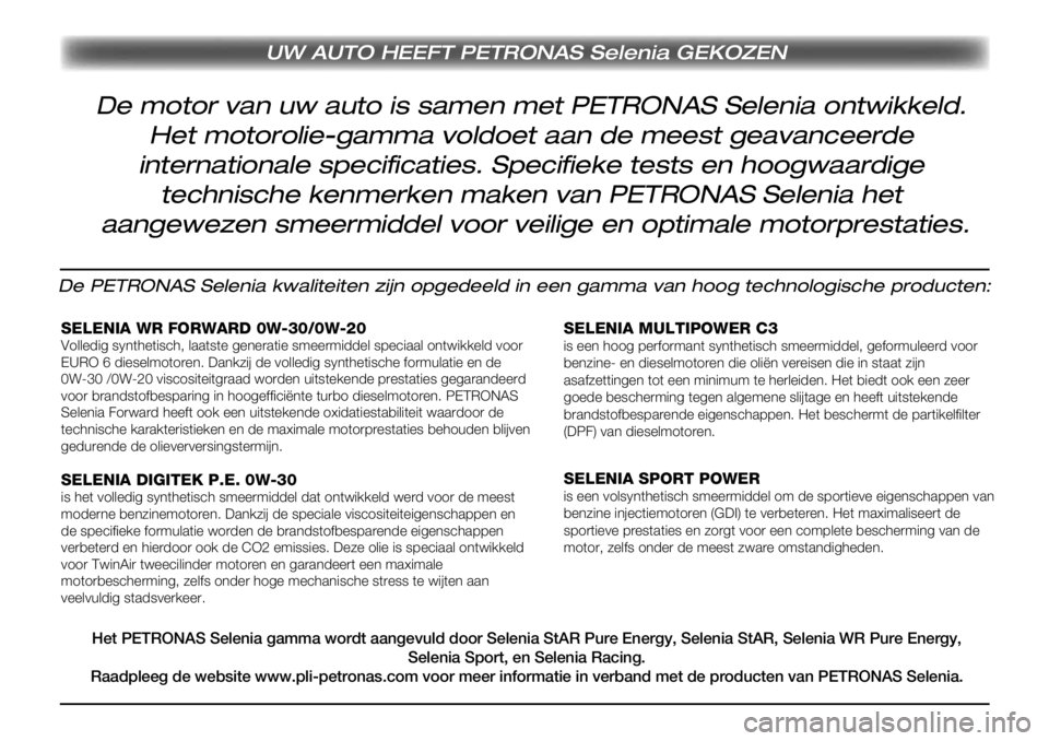 Alfa Romeo MiTo 2018 Instructieboek (in Dutch) UW AUTO HEEFT PETRONAS Selenia GEKOZEN
De motor van uw auto is samen met PETRONAS Selenia ontwikkeld.
Het motorolie-gamma voldoet aan de meest geavanceerde
internationale specificaties. Specifieke t Alfa Romeo MiTo 2018 Instructieboek (in Dutch) UW AUTO HEEFT PETRONAS Selenia GEKOZEN
De motor van uw auto is samen met PETRONAS Selenia ontwikkeld.
Het motorolie-gamma voldoet aan de meest geavanceerde
internationale specificaties. Specifieke t