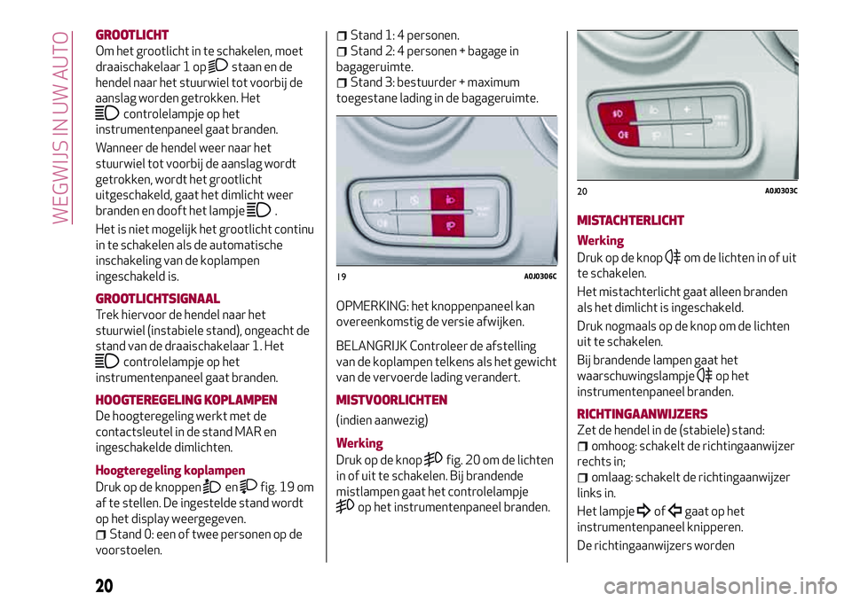 Alfa Romeo MiTo 2020  Instructieboek (in Dutch) GROOTLICHT
Om het grootlicht in te schakelen, moet
draaischakelaar 1 op
staan en de
hendel naar het stuurwiel tot voorbij de
aanslag worden getrokken. Het
controlelampje op het
instrumentenpaneel gaat