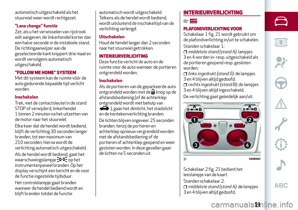 Alfa Romeo MiTo 2020  Instructieboek (in Dutch) automatisch uitgeschakeld als het
stuurwiel weer wordt rechtgezet.
"Lane change" functie
Zet, als u het verwisselen van rijstrook
wilt aangeven, de linkerhendel korter dan
een halve seconde in