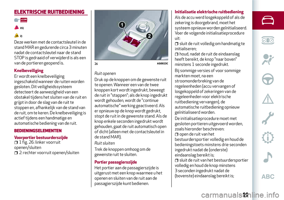 Alfa Romeo MiTo 2019  Instructieboek (in Dutch) ELEKTRISCHE RUITBEDIENING
15)
2)
Deze werken met de contactsleutel in de
stand MAR en gedurende circa 3 minuten
nadat de contactsleutel naar de stand
STOP is gedraaid of verwijderd is als een
van de p