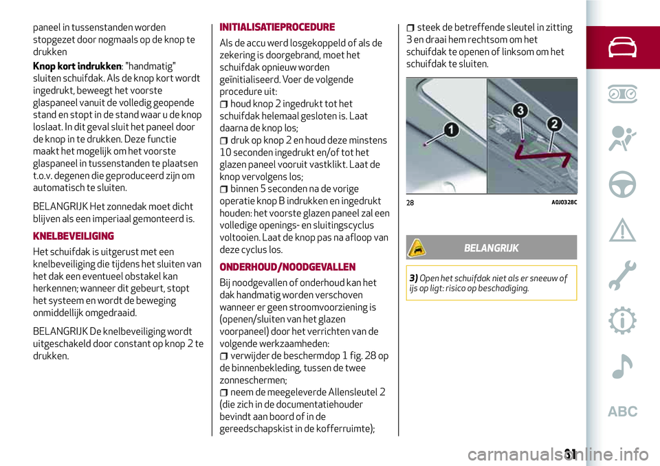 Alfa Romeo MiTo 2020  Instructieboek (in Dutch) paneel in tussenstanden worden
stopgezet door nogmaals op de knop te
drukken
Knop kort indrukken: "handmatig"
sluiten schuifdak. Als de knop kort wordt
ingedrukt, beweegt het voorste
glaspanee