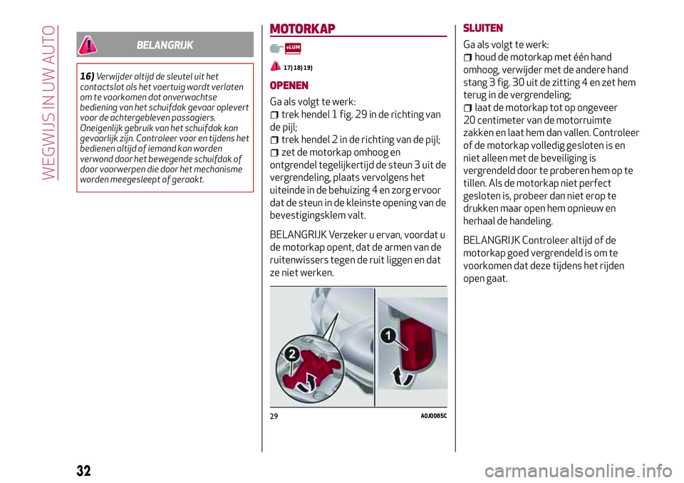 Alfa Romeo MiTo 2019  Instructieboek (in Dutch) BELANGRIJK
16)Verwijder altijd de sleutel uit het
contactslot als het voertuig wordt verlaten
om te voorkomen dat onverwachtse
bediening van het schuifdak gevaar oplevert
voor de achtergebleven passag